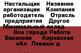 Настильщик › Название организации ­ Компания-работодатель › Отрасль предприятия ­ Другое › Минимальный оклад ­ 5 554 - Все города Работа » Вакансии   . Кировская обл.,Леваши д.